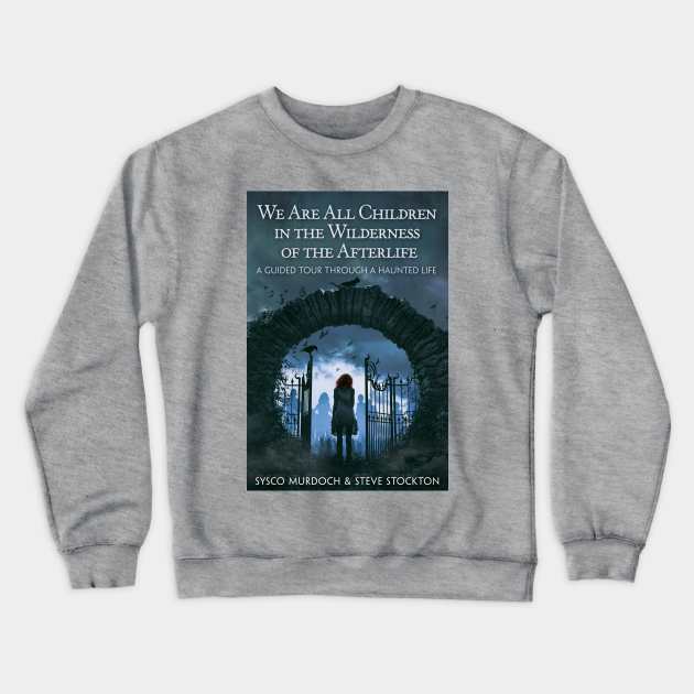 We Are All Children in the Wilderness of the Afterlife Crewneck Sweatshirt by Sysco